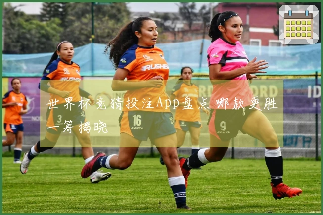 世界杯竞猜投注App盘点 哪款更胜一筹揭晓