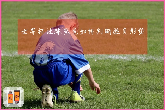 世界杯让球究竟如何判断胜负形势