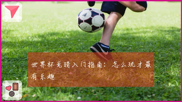 世界杯竞猜入门指南：怎么玩才最有乐趣