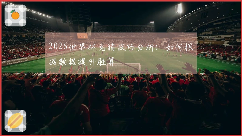 2026世界杯竞猜技巧分析：如何根据数据提升胜算