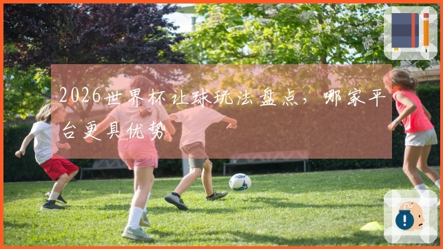 2026世界杯让球玩法盘点，哪家平台更具优势